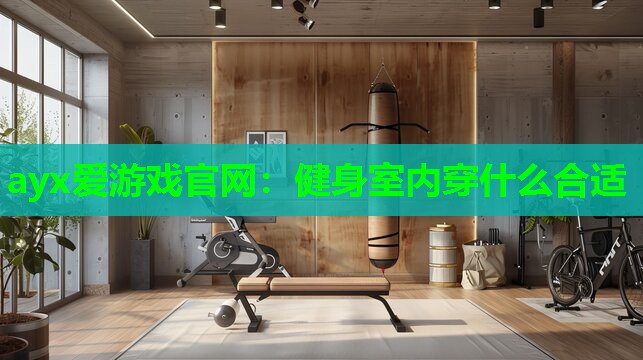 ayx爱游戏官网：健身室内穿什么合适