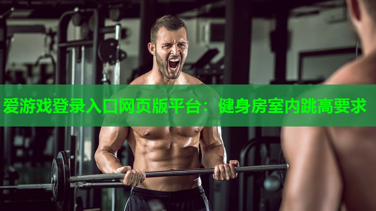 爱游戏登录入口网页版平台：健身房室内跳高要求