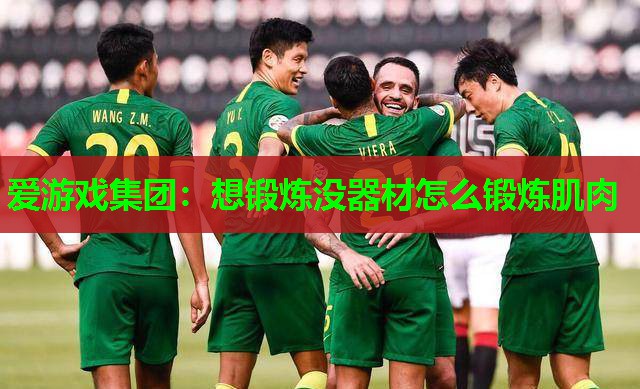 爱游戏集团：想锻炼没器材怎么锻炼肌肉