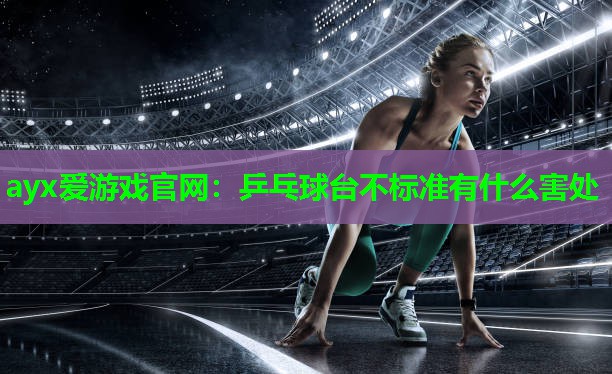 ayx爱游戏官网：乒乓球台不标准有什么害处