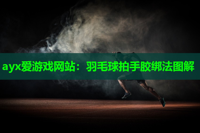 ayx爱游戏网站：羽毛球拍手胶绑法图解