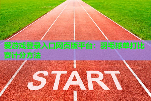 爱游戏登录入口网页版平台：羽毛球单打比赛计分方法
