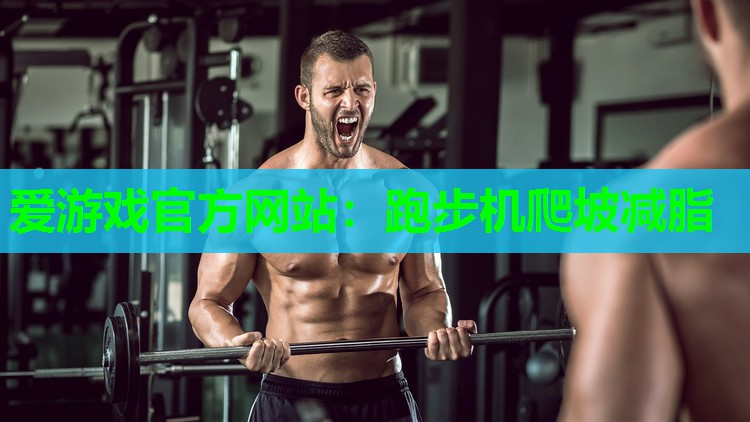 爱游戏官方网站：跑步机爬坡减脂