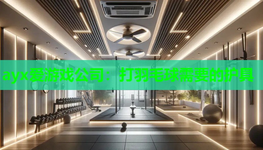 ayx爱游戏公司：打羽毛球需要的护具