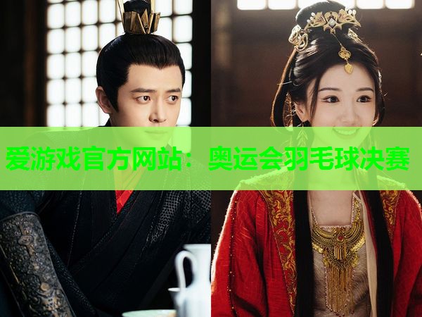 爱游戏官方网站：奥运会羽毛球决赛