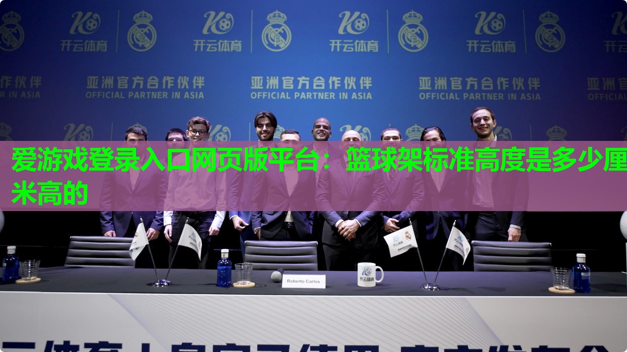 爱游戏登录入口网页版平台：篮球架标准高度是多少厘米高的