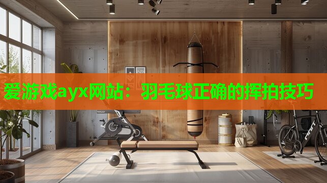 爱游戏ayx网站：羽毛球正确的挥拍技巧