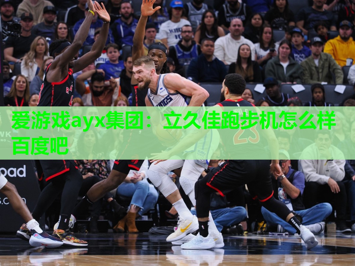 爱游戏ayx集团：立久佳跑步机怎么样百度吧