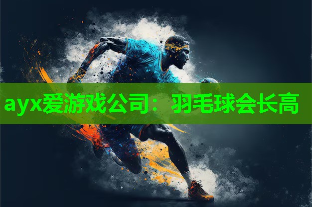 ayx爱游戏公司：羽毛球会长高