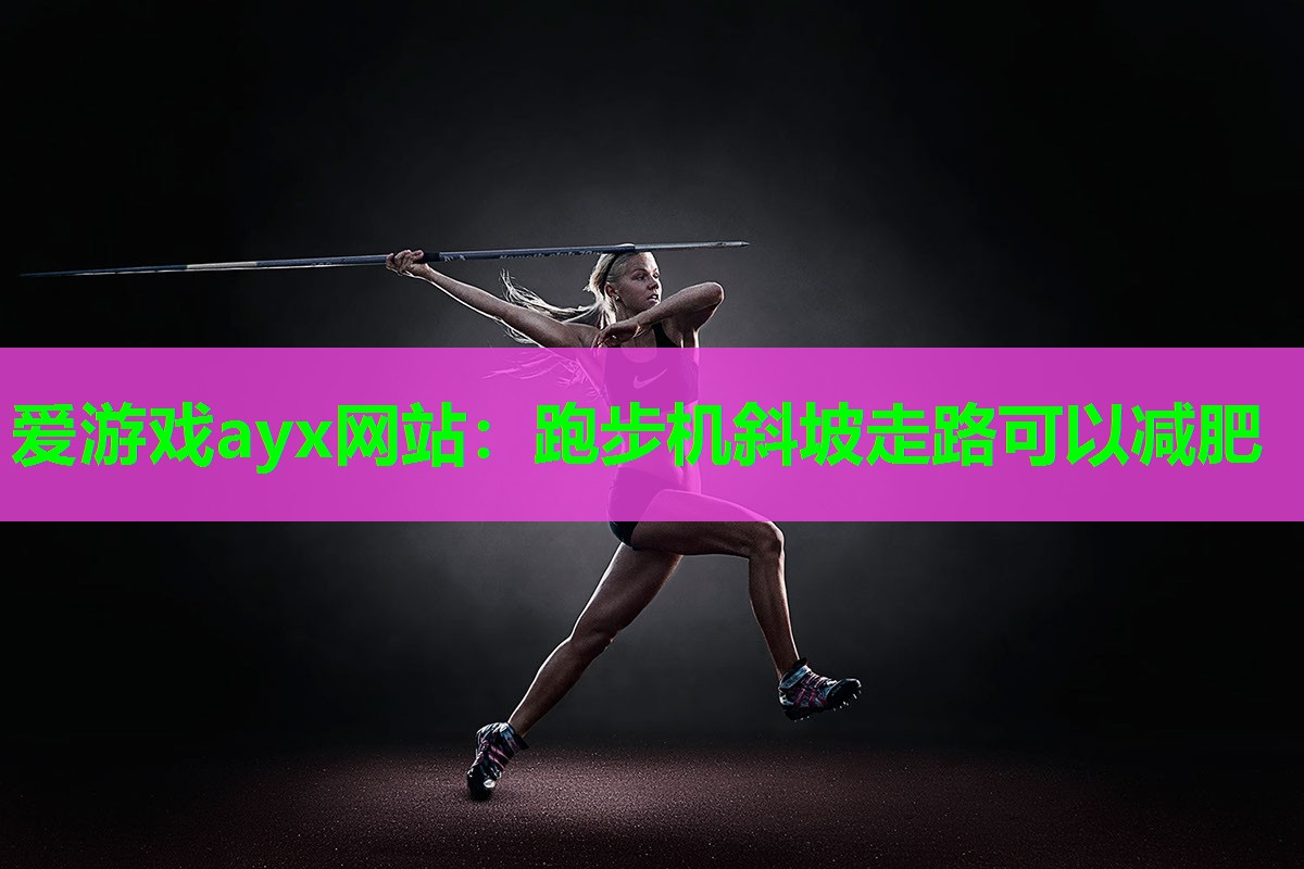 爱游戏ayx网站：跑步机斜坡走路可以减肥