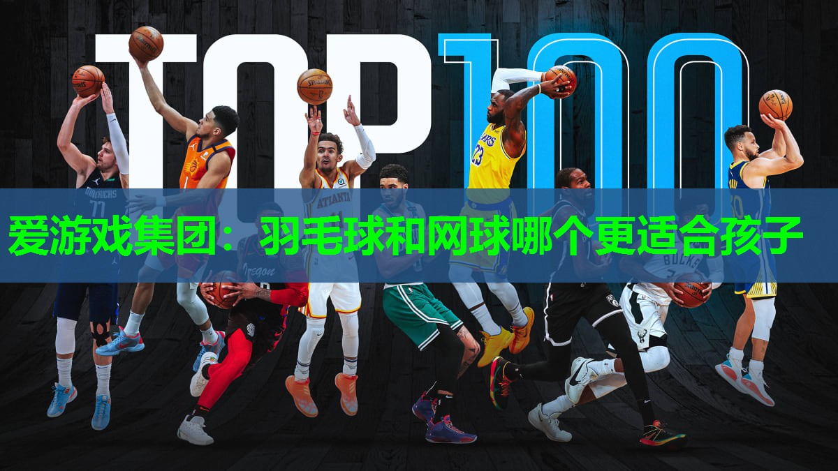 爱游戏集团：羽毛球和网球哪个更适合孩子