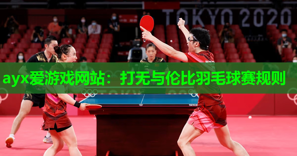 ayx爱游戏网站：打无与伦比羽毛球赛规则