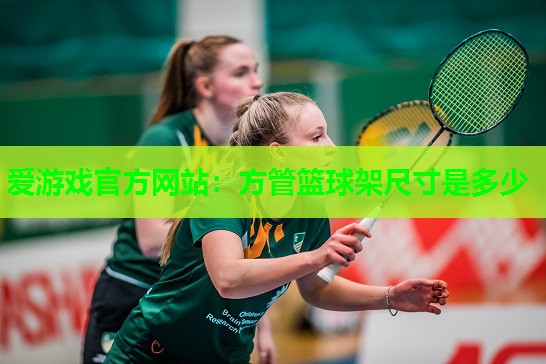 爱游戏官方网站：方管篮球架尺寸是多少