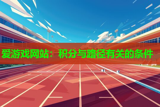 爱游戏网站：积分与路径有关的条件
