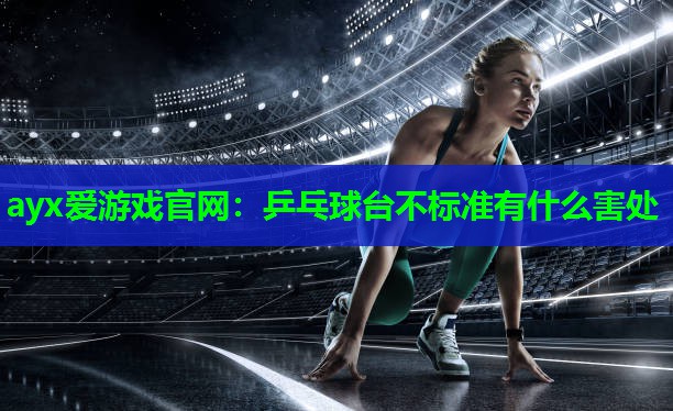 乒乓球台不标准有什么害处