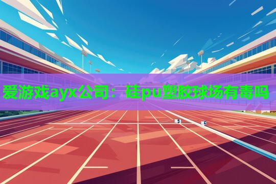 硅pu塑胶球场有毒吗