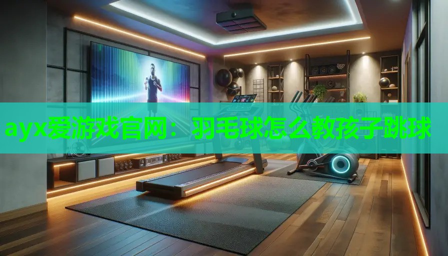 羽毛球怎么教孩子跳球