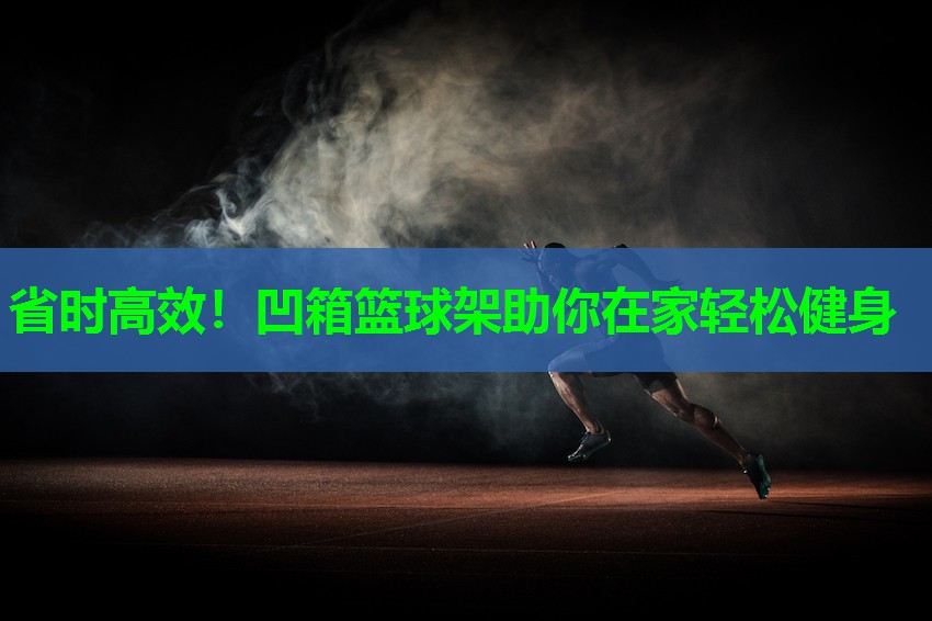 省时高效！凹箱篮球架助你在家轻松健身
