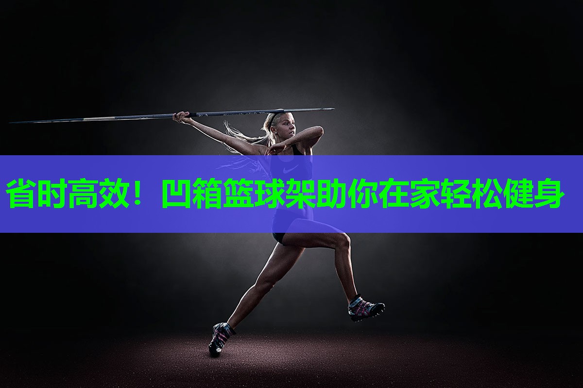 省时高效！凹箱篮球架助你在家轻松健身