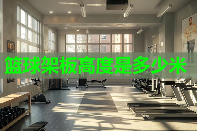 篮球架板高度是多少米