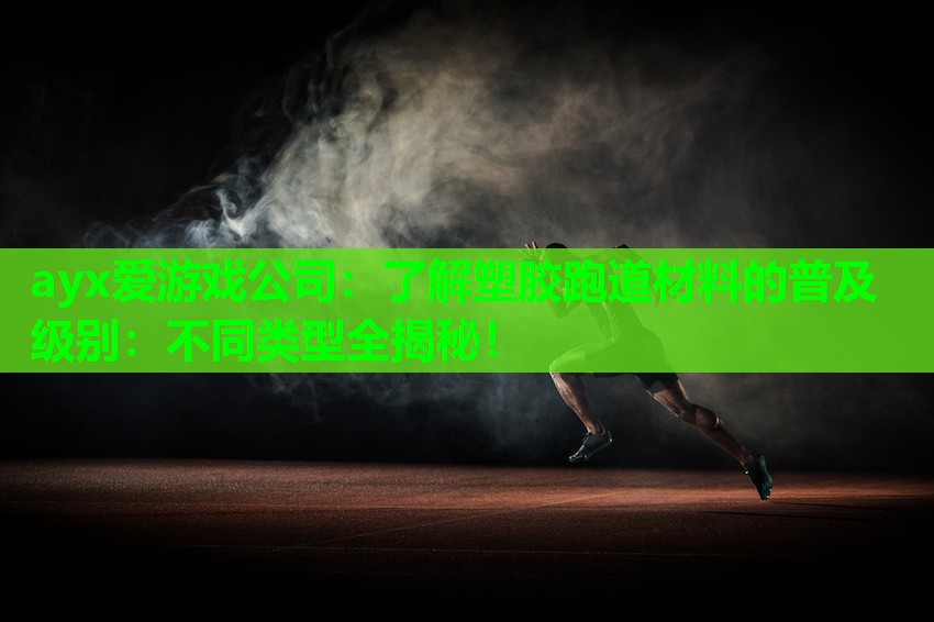 了解塑胶跑道材料的普及级别：不同类型全揭秘！