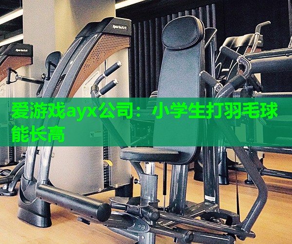 小学生打羽毛球能长高