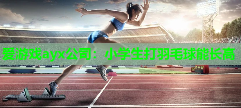 小学生打羽毛球能长高