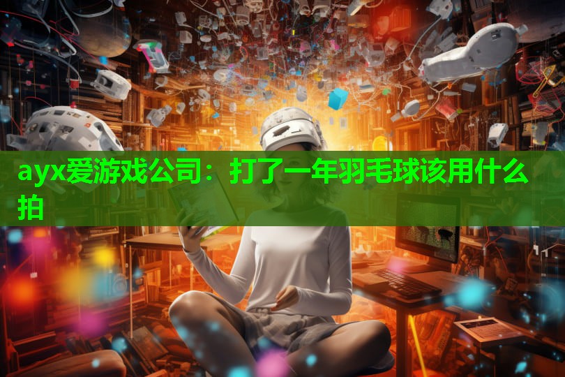 打了一年羽毛球该用什么拍