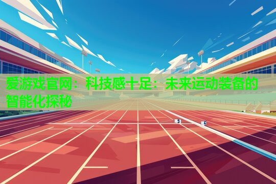 科技感十足：未来运动装备的智能化探秘