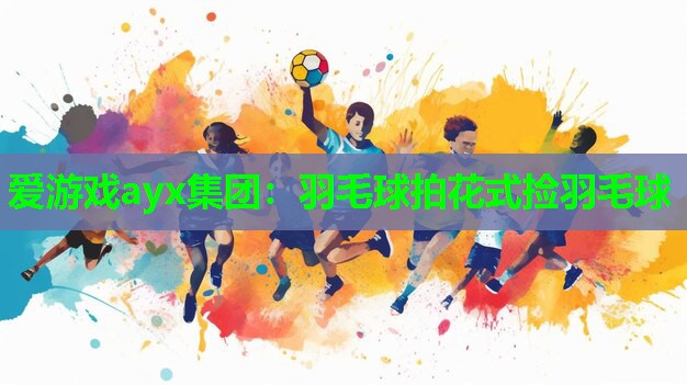 羽毛球拍花式捡羽毛球