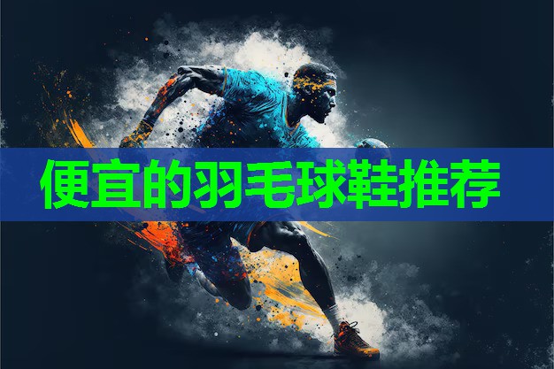 便宜的羽毛球鞋推荐