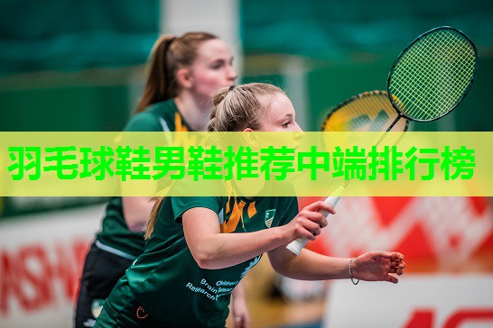 羽毛球鞋男鞋推荐中端排行榜