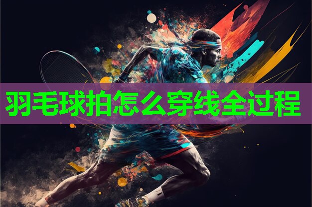 羽毛球拍怎么穿线全过程