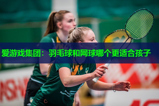 羽毛球和网球哪个更适合孩子